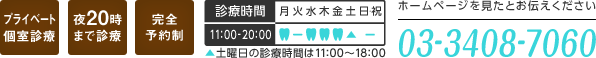 プライベート個別診療 夜20時まで診療 完全予約制 診療時間 11:00～20:0土曜日の診療時間は11:00～18:00 ホームページを見たとお伝え下さい 電話番号 03-3408-7060